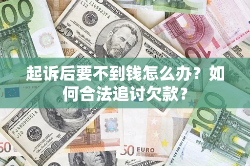 北京起诉后要不到钱怎么办？如何合法追讨欠款？