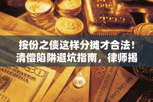 北京按份之债这样分摊才合法！清偿陷阱避坑指南，律师揭秘关键条款