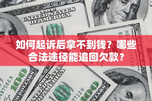 北京如何起诉后拿不到钱？哪些合法途径能追回欠款？