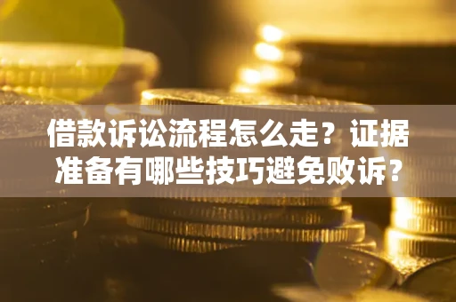 北京借款诉讼流程怎么走？证据准备有哪些技巧避免败诉？