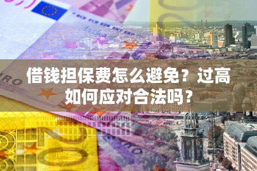 北京借钱担保费怎么避免？过高如何应对合法吗？
