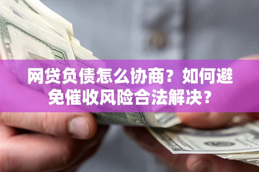 北京网贷负债怎么协商？如何避免催收风险合法解决？