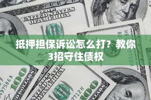 北京抵押担保诉讼怎么打？教你3招守住债权
