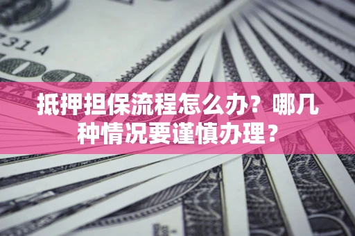 北京抵押担保流程怎么办？哪几种情况要谨慎办理？