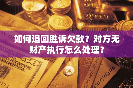 北京如何追回胜诉欠款？对方无财产执行怎么处理？