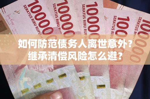 北京如何防范债务人离世意外？继承清偿风险怎么避？