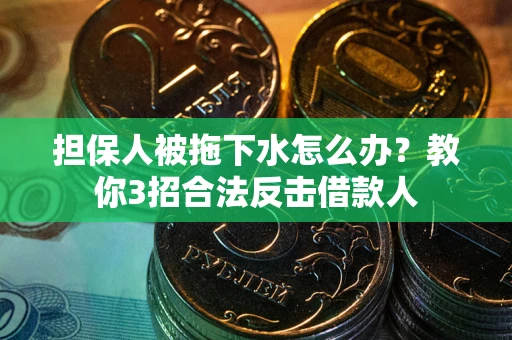 北京担保人被拖下水怎么办？教你3招合法反击借款人