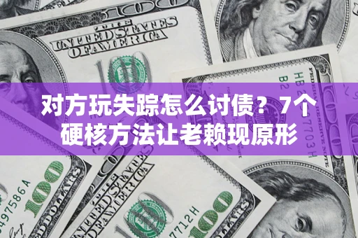 北京对方玩失踪怎么讨债？7个硬核方法让老赖现原形