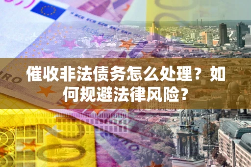 北京催收非法债务怎么处理？如何规避法律风险？
