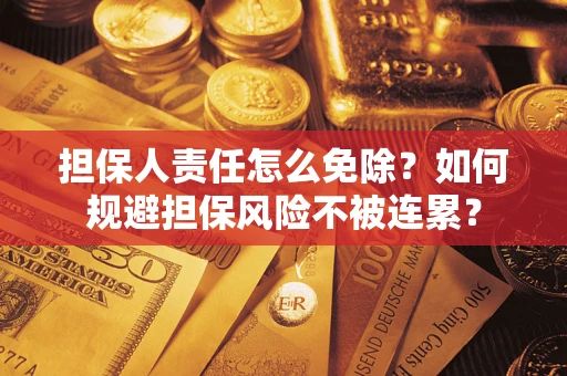 北京担保人责任怎么免除？如何规避担保风险不被连累？
