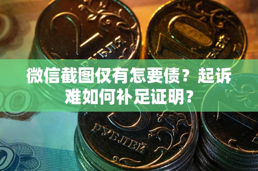 北京微信截图仅有怎要债？起诉难如何补足证明？
