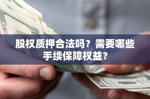 北京股权质押合法吗？需要哪些手续保障权益？