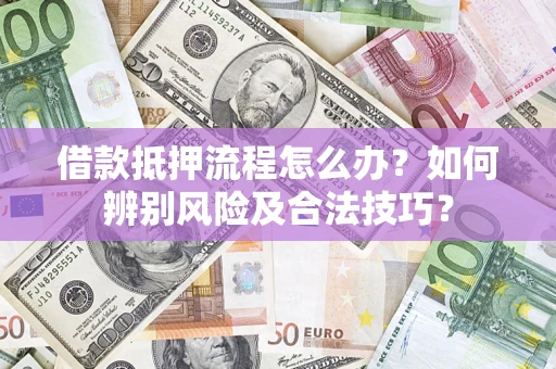 北京借款抵押流程怎么办？如何辨别风险及合法技巧？