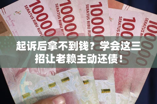 北京起诉后拿不到钱？学会这三招让老赖主动还债！