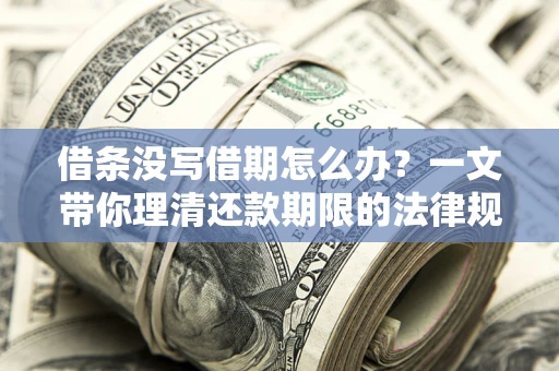 北京借条没写借期怎么办？一文带你理清还款期限的法律规则