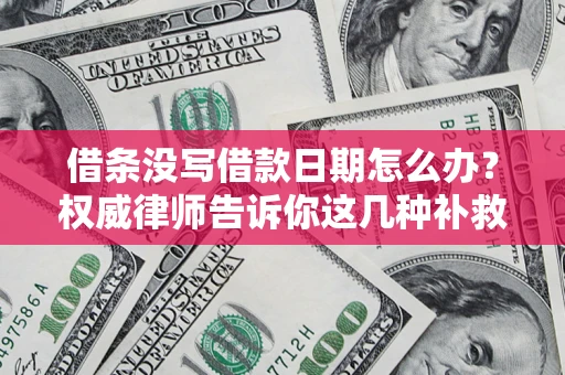 北京借条没写借款日期怎么办？权威律师告诉你这几种补救方法！