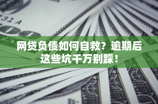 北京网贷负债如何自救？逾期后这些坑千万别踩！