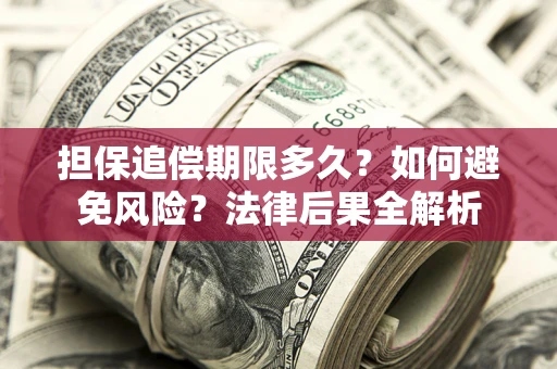 北京担保追偿期限多久？如何避免风险？法律后果全解析