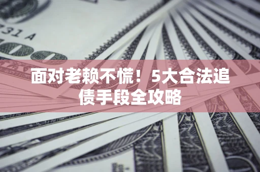 北京面对老赖不慌！5大合法追债手段全攻略