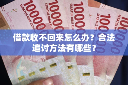 北京借款收不回来怎么办？合法追讨方法有哪些？
