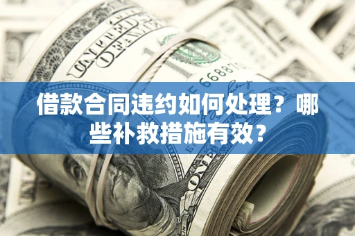 北京借款合同违约如何处理？哪些补救措施有效？