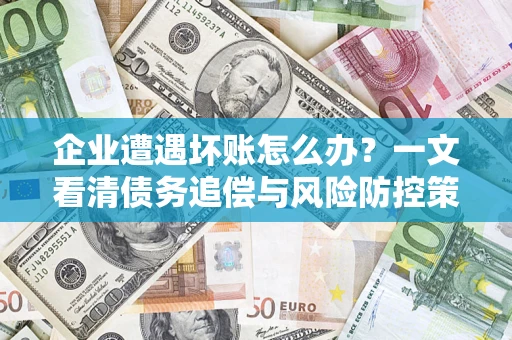 北京企业遭遇坏账怎么办？一文看清债务追偿与风险防控策略