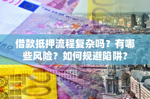 北京借款抵押流程复杂吗？有哪些风险？如何规避陷阱？