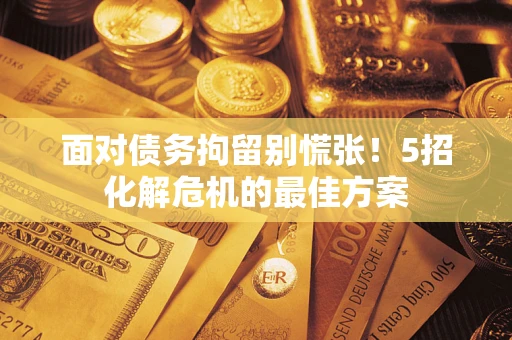 北京面对债务拘留别慌张！5招化解危机的最佳方案