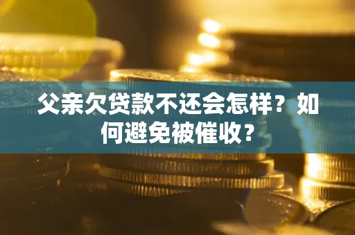 北京父亲欠贷款不还会怎样？如何避免被催收？