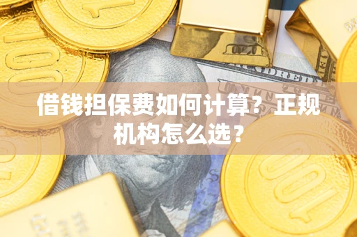 北京借钱担保费如何计算？正规机构怎么选？