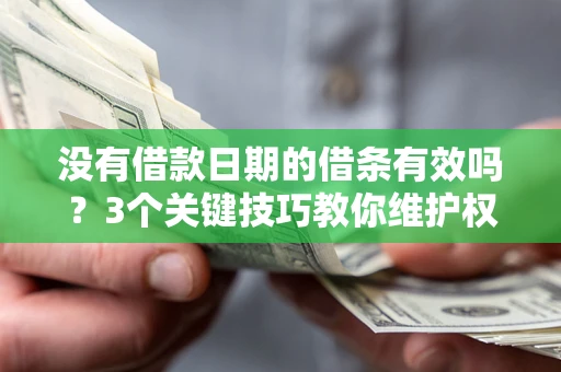 北京没有借款日期的借条有效吗？3个关键技巧教你维护权益