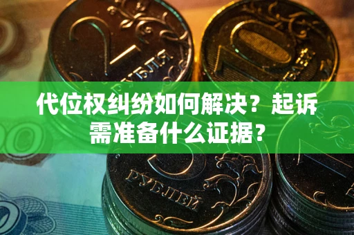 北京代位权纠纷如何解决？起诉需准备什么证据？