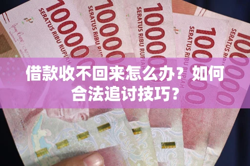 北京借款收不回来怎么办？如何合法追讨技巧？