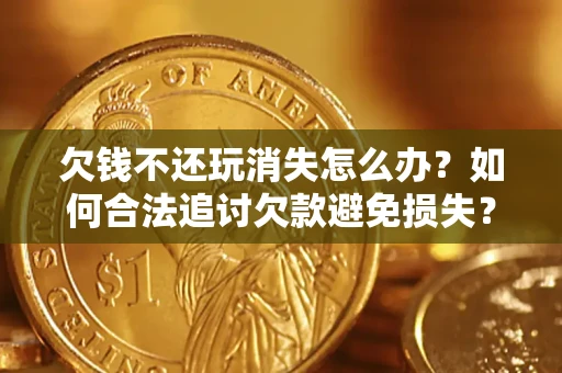 北京欠钱不还玩消失怎么办？如何合法追讨欠款避免损失？