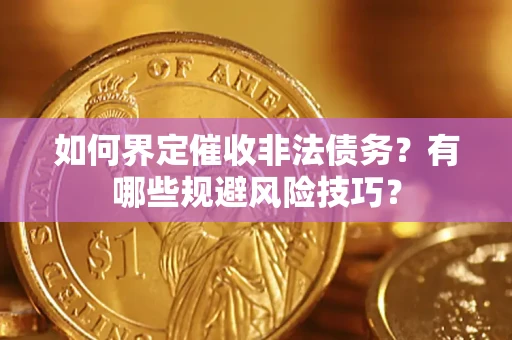 北京如何界定催收非法债务？有哪些规避风险技巧？