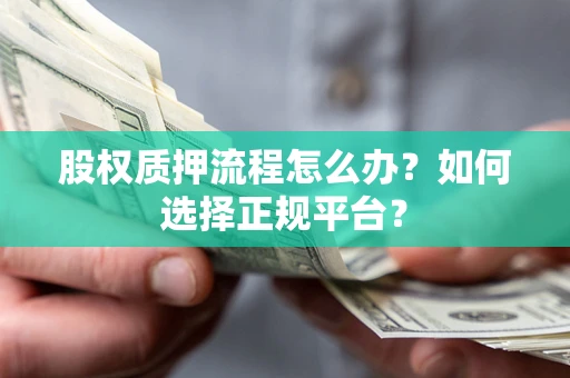 北京股权质押流程怎么办？如何选择正规平台？