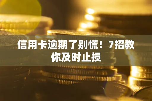 北京信用卡逾期了别慌！7招教你及时止损