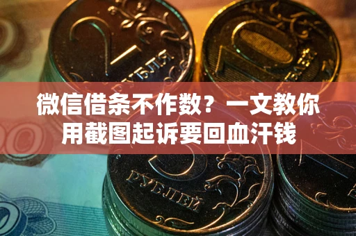 北京微信借条不作数？一文教你用截图起诉要回血汗钱