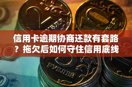 北京信用卡逾期协商还款有套路？拖欠后如何守住信用底线？