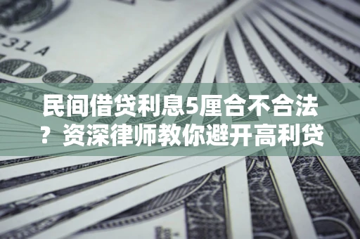 北京民间借贷利息5厘合不合法？资深律师教你避开高利贷陷阱