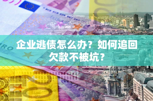 北京企业逃债怎么办？如何追回欠款不被坑？