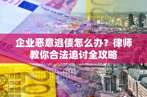 北京企业恶意逃债怎么办？律师教你合法追讨全攻略