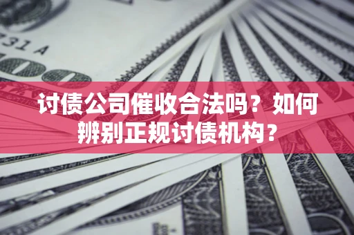 北京讨债公司催收合法吗？如何辨别正规讨债机构？