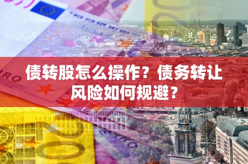 北京债转股怎么操作？债务转让风险如何规避？