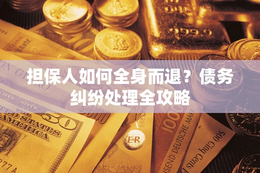 北京担保人如何全身而退？债务纠纷处理全攻略
