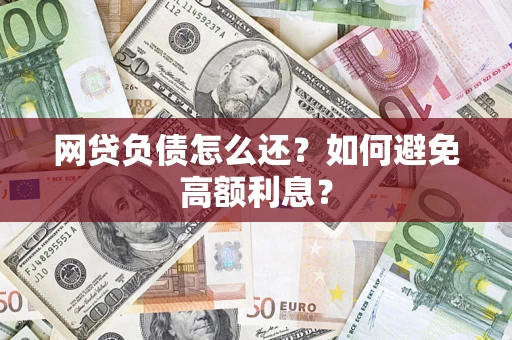 北京网贷负债怎么还？如何避免高额利息？