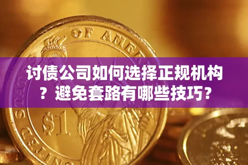 北京讨债公司如何选择正规机构？避免套路有哪些技巧？