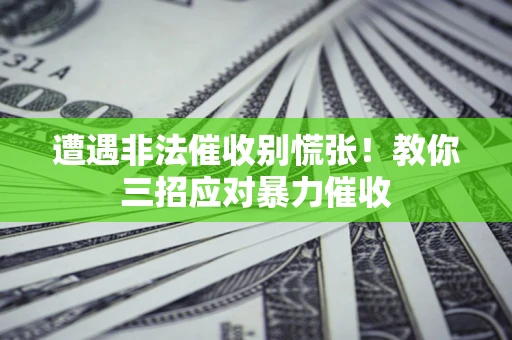 北京遭遇非法催收别慌张！教你三招应对暴力催收