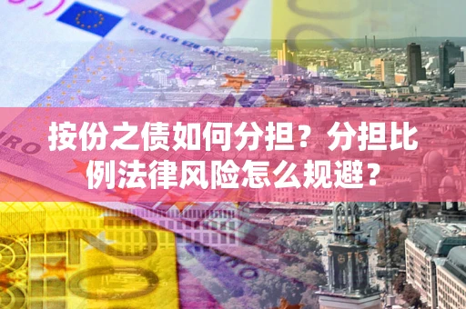 北京按份之债如何分担？分担比例法律风险怎么规避？