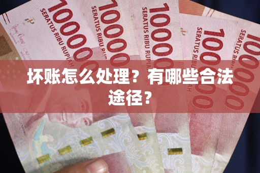 北京坏账怎么处理？有哪些合法途径？